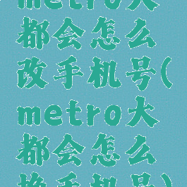metro大都会怎么改手机号(metro大都会怎么换手机号)