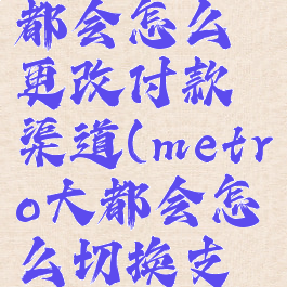 metro大都会怎么更改付款渠道(metro大都会怎么切换支付宝支付)