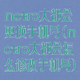 metro大都会更换手机号(metro大都会怎么修改手机号)