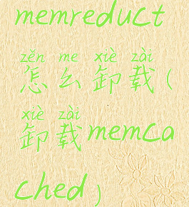 memreduct怎么卸载(卸载memcached)