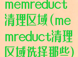 memreduct清理区域(memreduct清理区域选择那些)