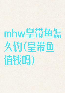 mhw皇带鱼怎么钓(皇带鱼值钱吗)