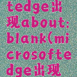 microsoftedge出现about:blank(microsoftedge出现乱码)