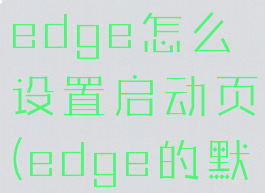 microsoftedge怎么设置启动页(edge的默认启动页)