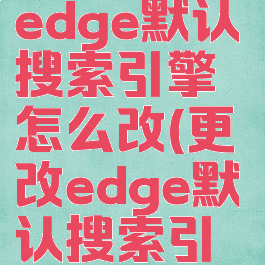 microsoftedge默认搜索引擎怎么改(更改edge默认搜索引擎)