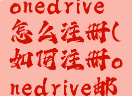 microsoftonedrive怎么注册(如何注册onedrive邮箱)