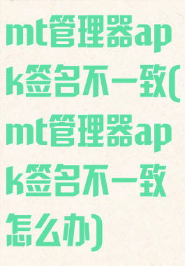 mt管理器apk签名不一致(mt管理器apk签名不一致怎么办)