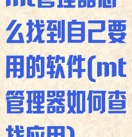 mt管理器怎么找到自己要用的软件(mt管理器如何查找应用)
