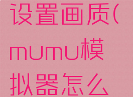 mumu模拟器怎么设置画质(mumu模拟器怎么稳定60帧)