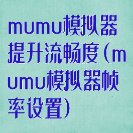 mumu模拟器提升流畅度(mumu模拟器帧率设置)
