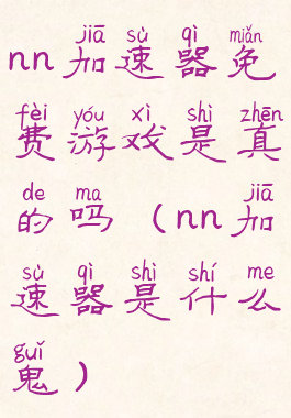 nn加速器免费游戏是真的吗(nn加速器是什么鬼)
