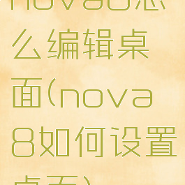 nova8怎么编辑桌面(nova8如何设置桌面)