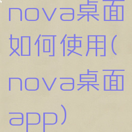 nova桌面如何使用(nova桌面app)