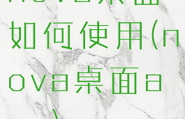 nova桌面如何使用(nova桌面app)