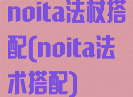 noita法杖搭配(noita法术搭配)