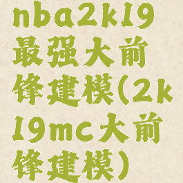 nba2k19最强大前锋建模(2k19mc大前锋建模)