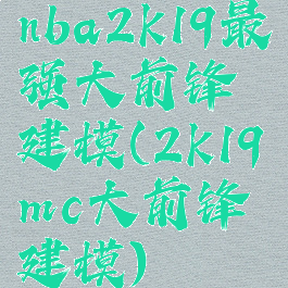 nba2k19最强大前锋建模(2k19mc大前锋建模)