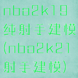 nba2k19纯射手建模(nba2k21射手建模)