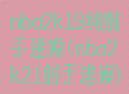nba2k19纯射手建模(nba2k21射手建模)