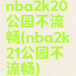 nba2k20公园不流畅(nba2k21公园不流畅)