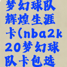 nba2k20梦幻球队辉煌生涯卡(nba2k20梦幻球队卡包选哪个)