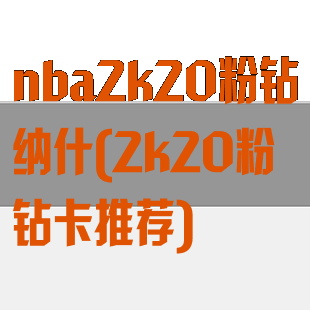 nba2k20粉钻纳什(2k20粉钻卡推荐)