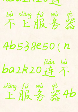 nba2k20连不上服务器4b538e50(nba2k20连不上服务器4b538e50ps4)