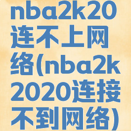 nba2k20连不上网络(nba2k2020连接不到网络)