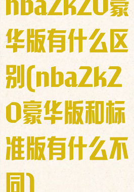 nba2k20豪华版有什么区别(nba2k20豪华版和标准版有什么不同)