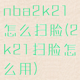 nba2k21怎么扫脸(2k21扫脸怎么用)