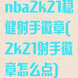 nba2k21稳健射手徽章(2k21射手徽章怎么点)