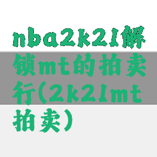 nba2k21解锁mt的拍卖行(2k21mt拍卖)