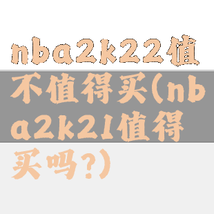 nba2k22值不值得买(nba2k21值得买吗?)