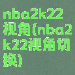 nba2k22视角(nba2k22视角切换)
