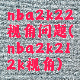 nba2k22视角问题(nba2k212k视角)