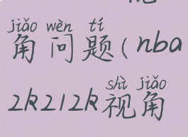 nba2k22视角问题(nba2k212k视角)