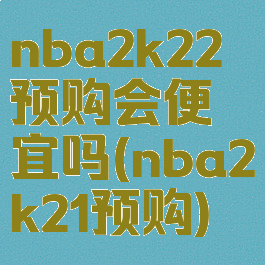 nba2k22预购会便宜吗(nba2k21预购)