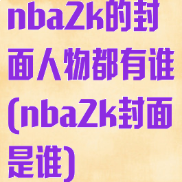 nba2k的封面人物都有谁(nba2k封面是谁)
