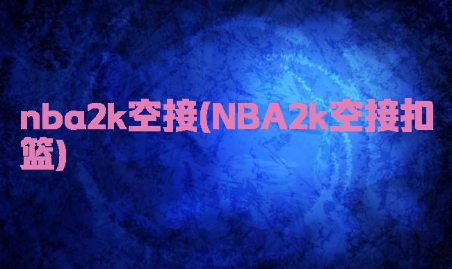 nba2k空接(NBA2k空接扣篮)