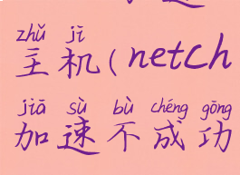 netch加速主机(netch加速不成功)