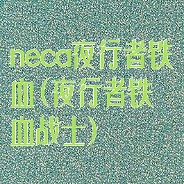 neca夜行者铁血(夜行者铁血战士)