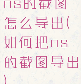 ns的截图怎么导出(如何把ns的截图导出)