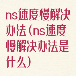 ns速度慢解决办法(ns速度慢解决办法是什么)