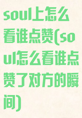 soul上怎么看谁点赞(soul怎么看谁点赞了对方的瞬间)