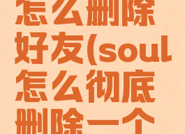 soul上面怎么删除好友(soul怎么彻底删除一个人)