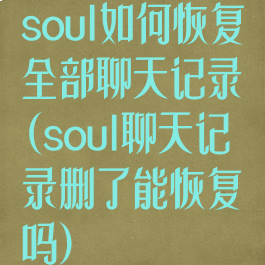 soul如何恢复全部聊天记录(soul聊天记录删了能恢复吗)