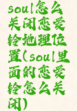 soul怎么关闭恋爱铃地理位置(soul里面的恋爱铃怎么关闭)