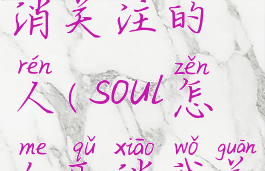 soul怎么取消关注的人(soul怎么取消我关注的人)