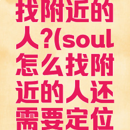soul怎么找附近的人?(soul怎么找附近的人还需要定位卡?)