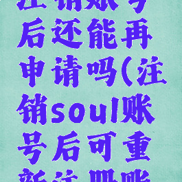 soul怎么注销账号后还能再申请吗(注销soul账号后可重新注册账号吗)